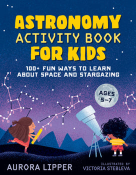 Astronomy Activity Book for Kids: 100+ Fun Ways to Learn About Space and Stargazing