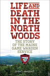 Life and Death in the North Woods: The Story of the Maine Game Warden Service by Eric Wight
