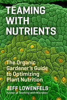 Teaming with Nutrients: The Organic Growers Guide to Optimizing Plant Nutrition - by Jeff Lowenfels