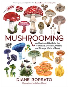 Mushrooming: An Ilustrated Guide to the Fantastic, Delicious, Deadly and Strange World of Fungi