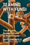 Teaming with Fungi: The Organic Growers Guide to Mycorrhizae- by Jeff Lowenfels